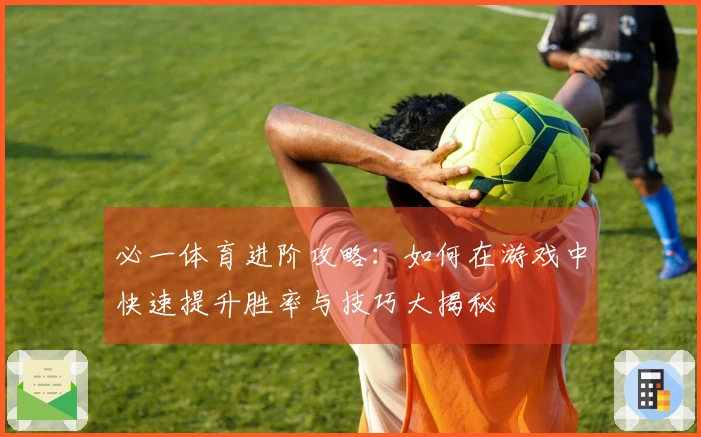 必一体育进阶攻略：如何在游戏中快速提升胜率与技巧大揭秘
