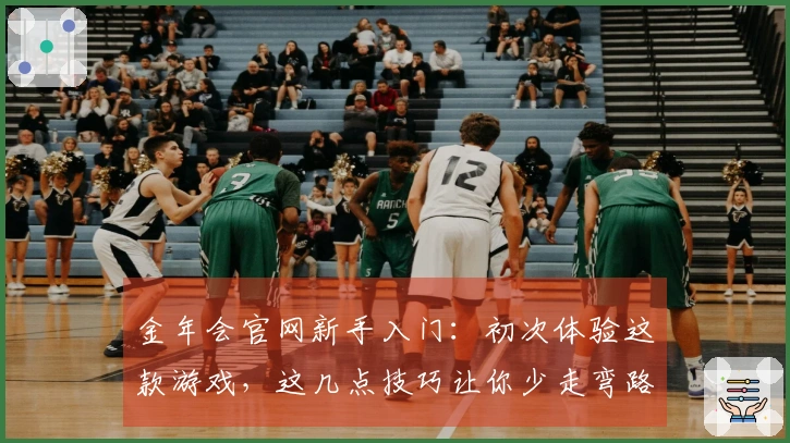 金年会官网新手入门：初次体验这款游戏，这几点技巧让你少走弯路，快速上手