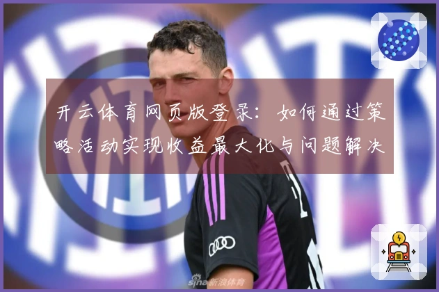开云体育网页版登录：如何通过策略活动实现收益最大化与问题解决技巧