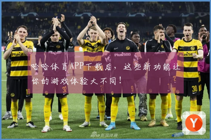 哈哈体育APP下载后，这些新功能让你的游戏体验大不同！