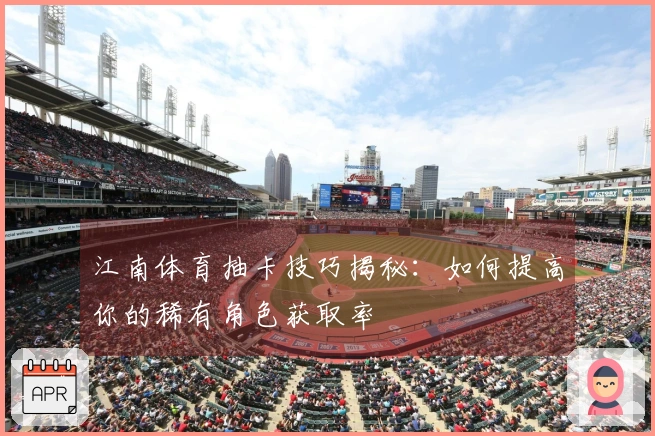 江南体育抽卡技巧揭秘：如何提高你的稀有角色获取率