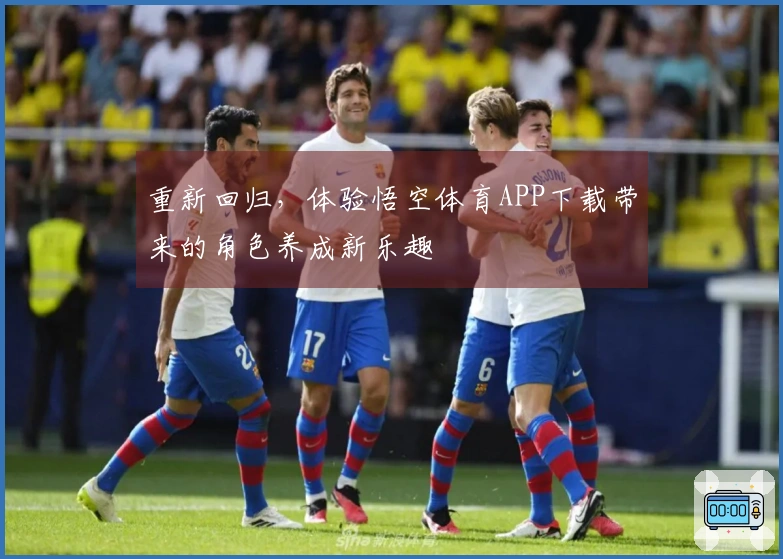 重新回归，体验悟空体育APP下载带来的角色养成新乐趣