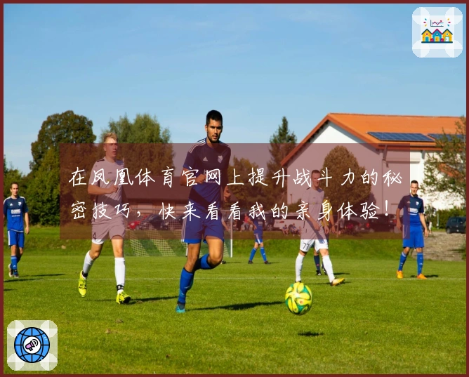 在凤凰体育官网上提升战斗力的秘密技巧，快来看看我的亲身体验！