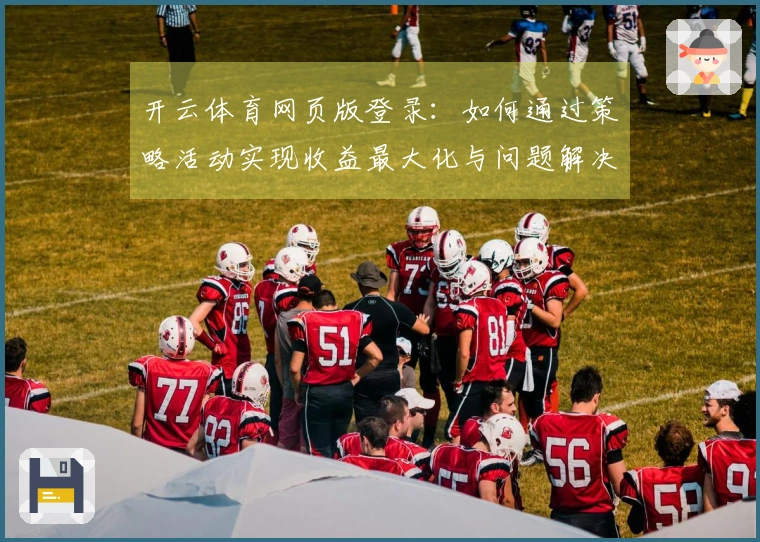 开云体育网页版登录：如何通过策略活动实现收益最大化与问题解决技巧